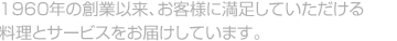 1960年の創業以来、お客様に満足していただける料理とサービスをお届けしています。
